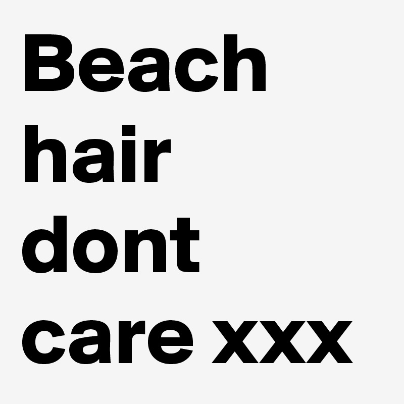 Beach hair dont care xxx