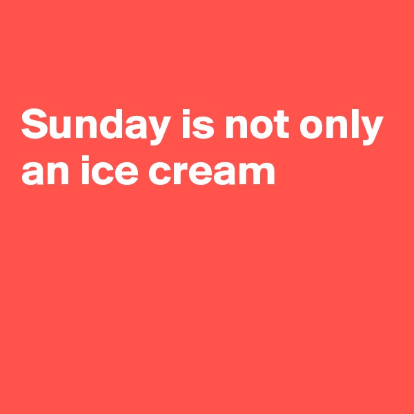 
Sunday is not only an ice cream 



