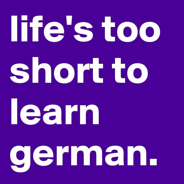 life's too short to learn german.