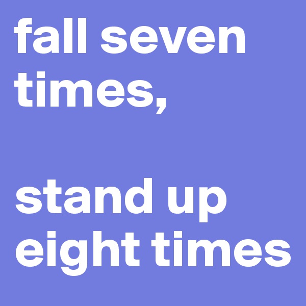fall seven
times,

stand up
eight times