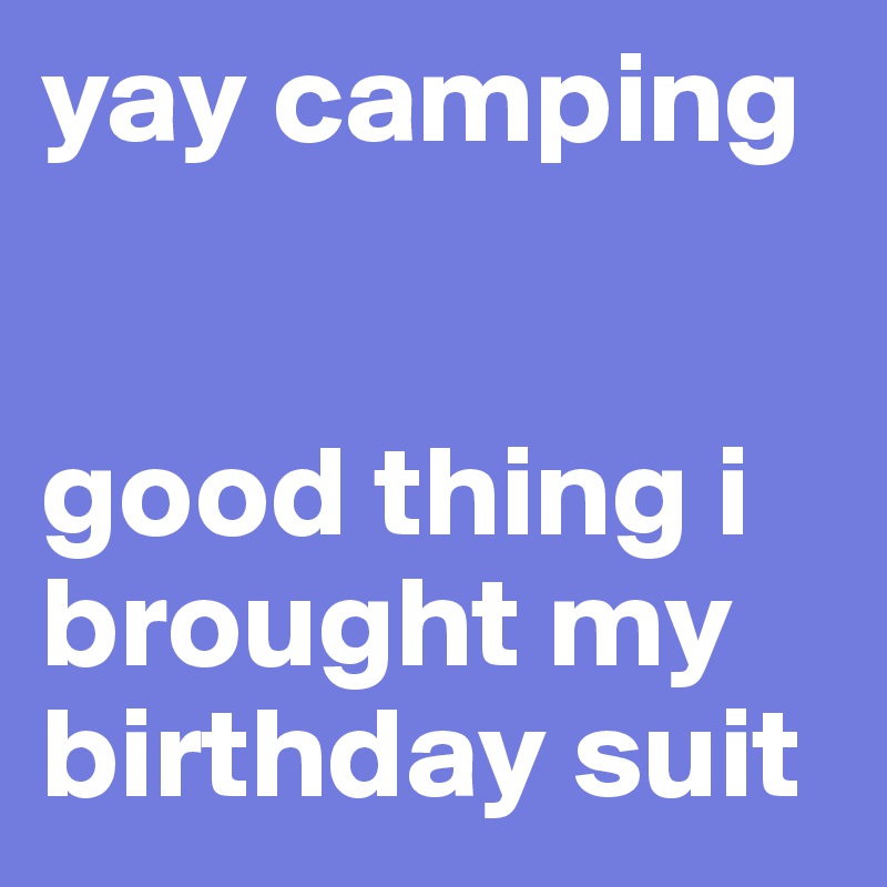 yay camping


good thing i brought my birthday suit
