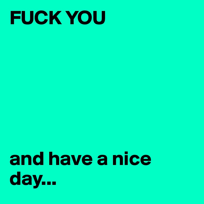 FUCK YOU






and have a nice day...