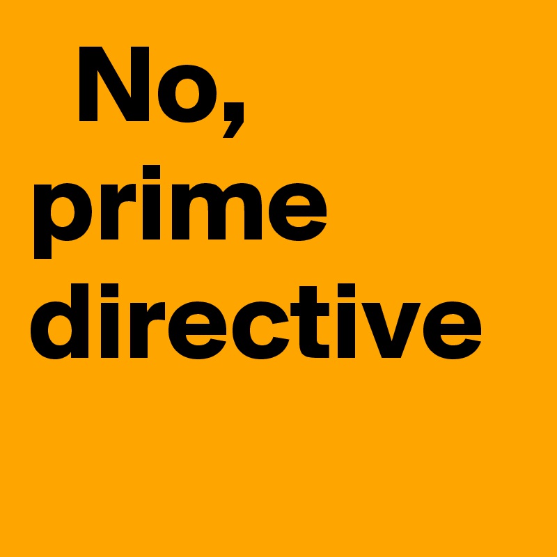   No, prime directive
