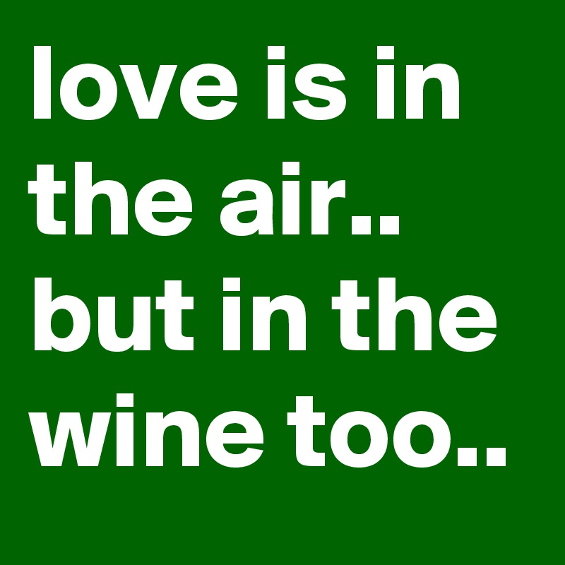 love is in the air..  but in the wine too.. 