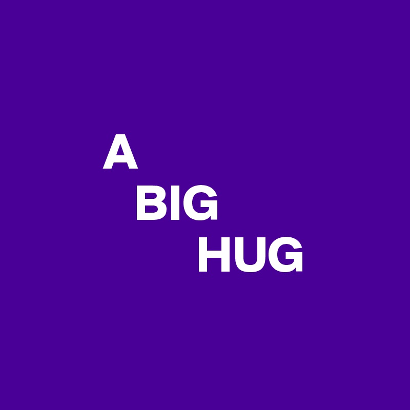

        A
           BIG
                 HUG

