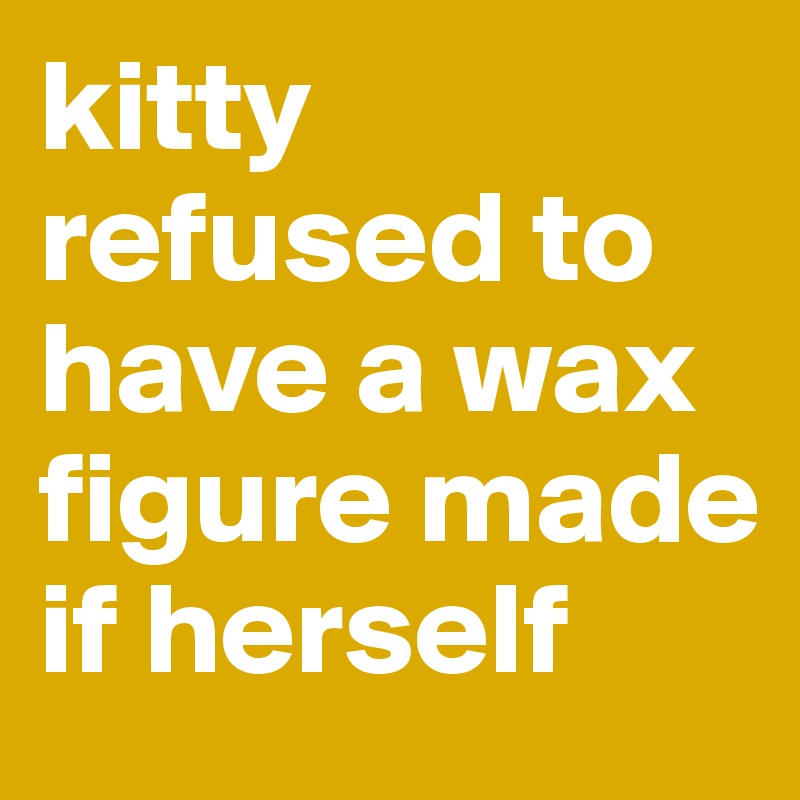 kitty refused to have a wax figure made if herself
