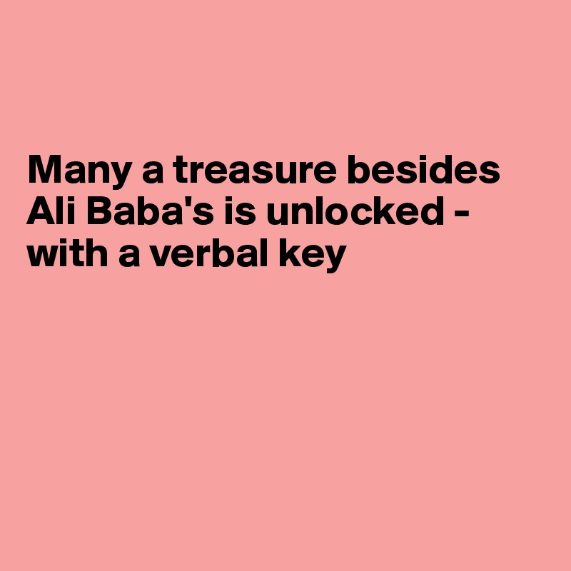 


Many a treasure besides Ali Baba's is unlocked - with a verbal key






