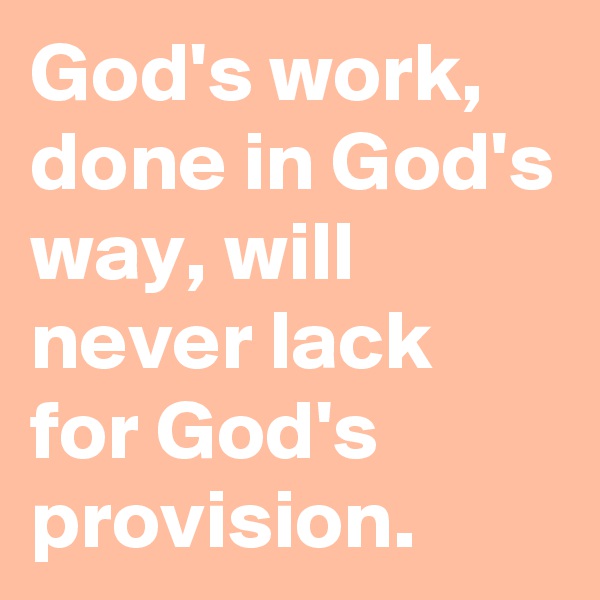 God's work, done in God's way, will never lack for God's provision.