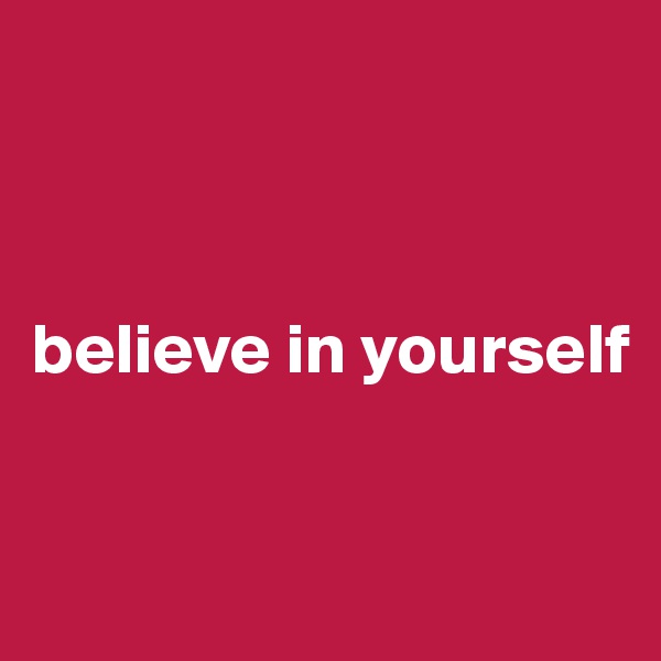 



believe in yourself


