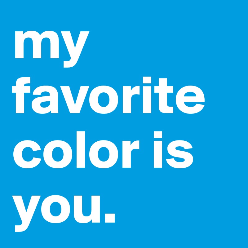 my favorite color is you. 