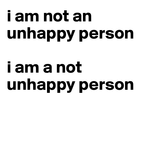 i am not an unhappy person

i am a not unhappy person
