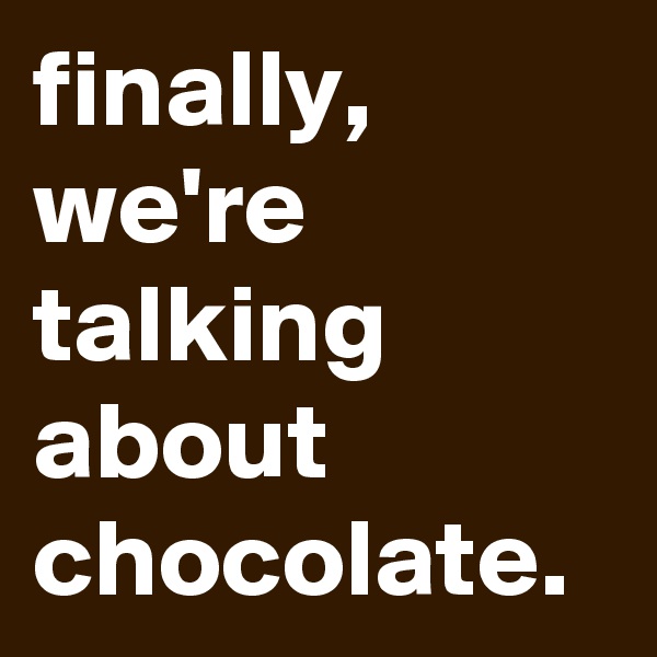 finally, we're talking about chocolate.