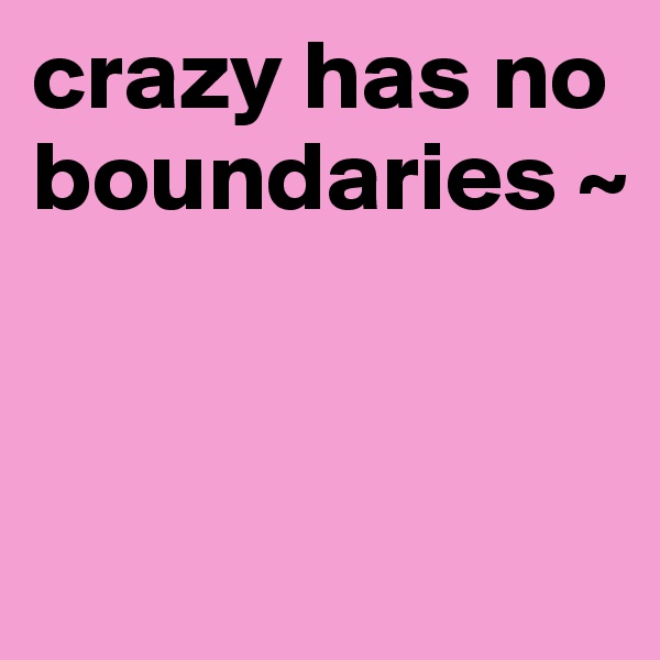crazy has no boundaries ~



