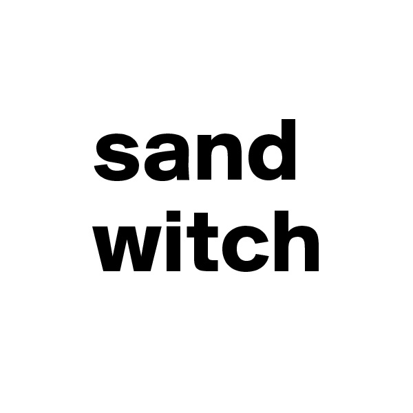 
    sand
    witch
