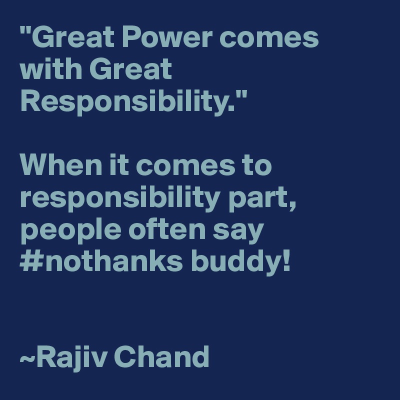 "Great Power comes with Great Responsibility."

When it comes to responsibility part, people often say #nothanks buddy!


~Rajiv Chand