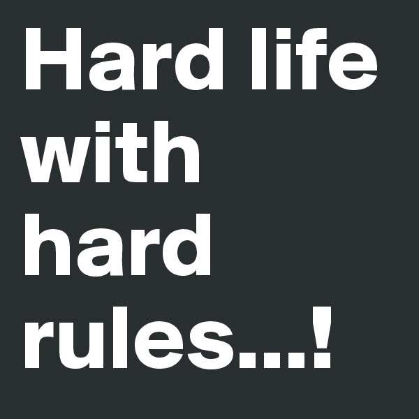 Hard life with hard rules...!