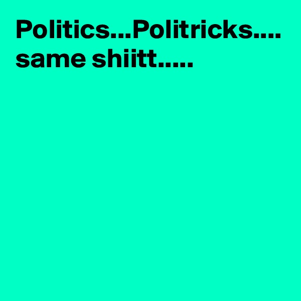 Politics...Politricks....
same shiitt.....