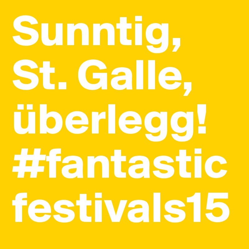 Sunntig, St. Galle, überlegg! #fantasticfestivals15