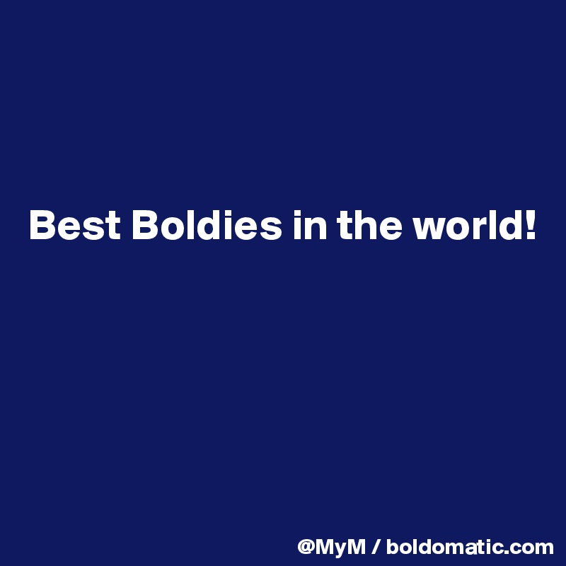 



Best Boldies in the world!





