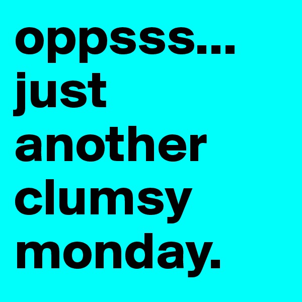 oppsss... just another clumsy monday.