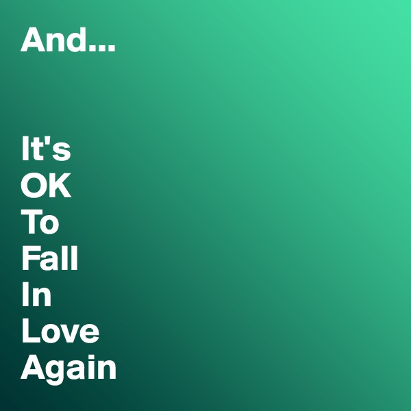 And...


It's
OK
To
Fall
In
Love
Again