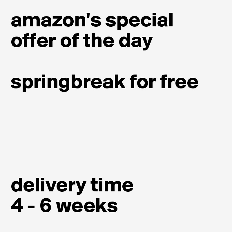 amazon's special offer of the day

springbreak for free




delivery time
4 - 6 weeks