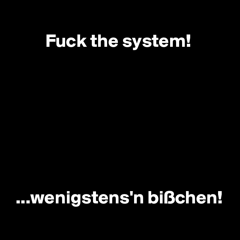 
         Fuck the system!







 ...wenigstens'n bißchen!