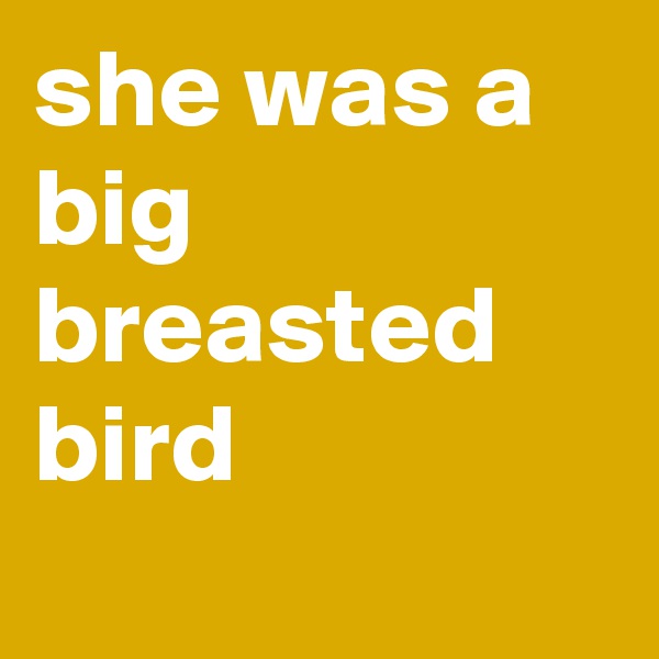 she was a big breasted bird
