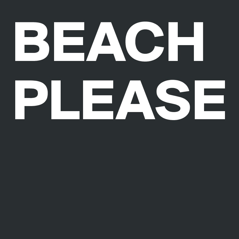 BEACH
PLEASE
