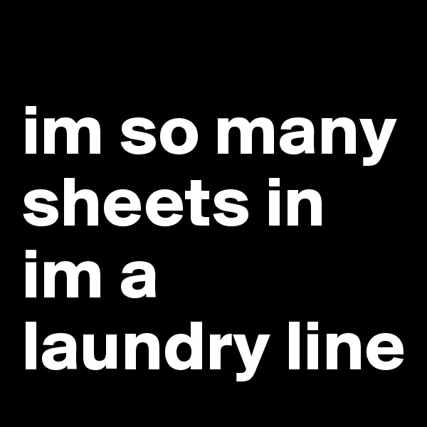 
im so many sheets in im a laundry line 