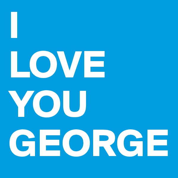 I
LOVE
YOU
GEORGE