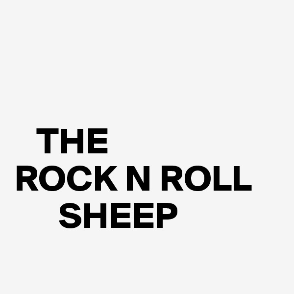 


   THE 
ROCK N ROLL         
      SHEEP

