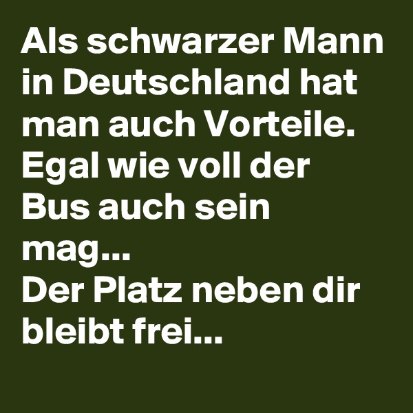 Als schwarzer Mann in Deutschland hat man auch Vorteile. Egal wie voll der Bus auch sein mag...
Der Platz neben dir bleibt frei...