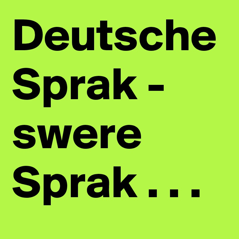 Deutsche Sprak - swere Sprak . . . 