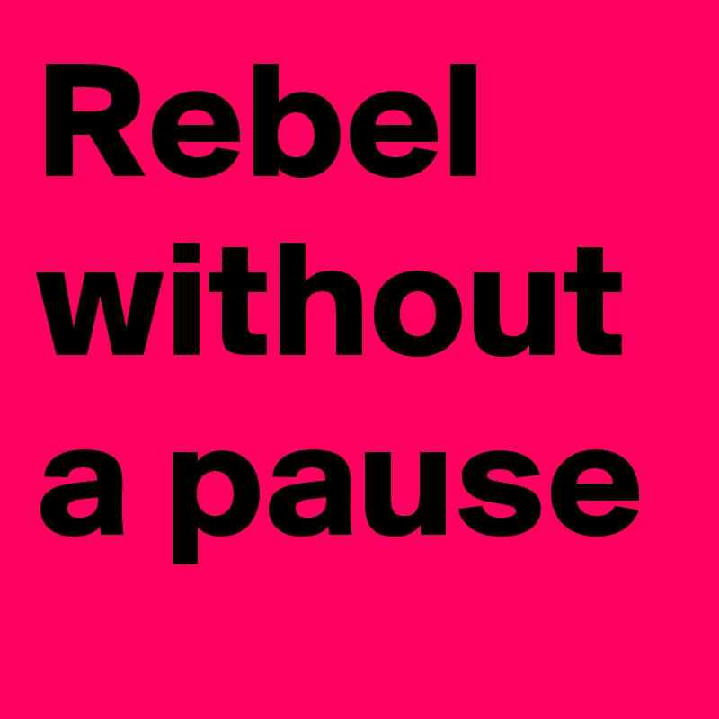 Rebel without a pause
