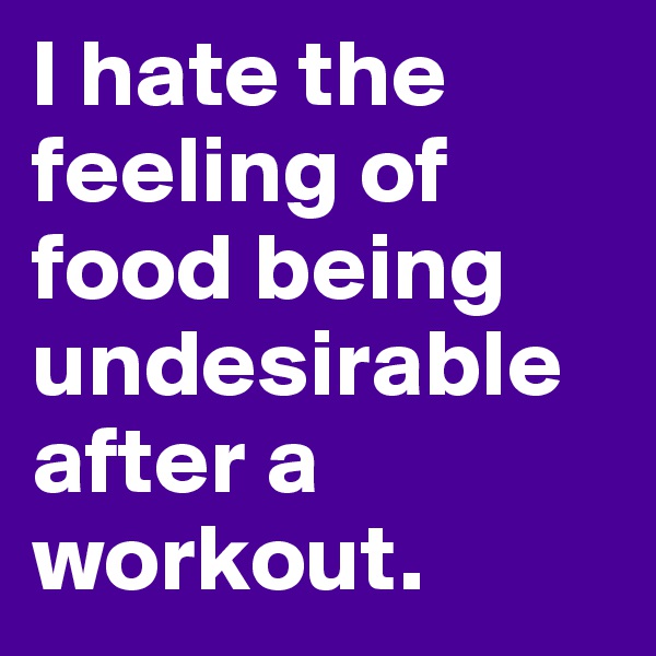 I hate the feeling of food being undesirable after a workout. 