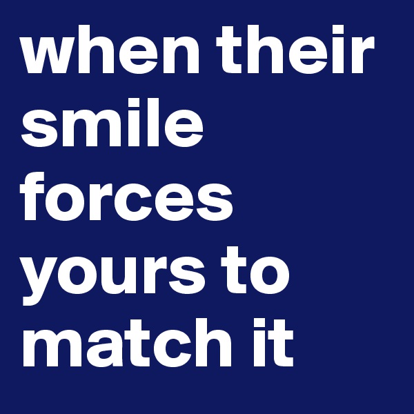when their smile forces yours to match it