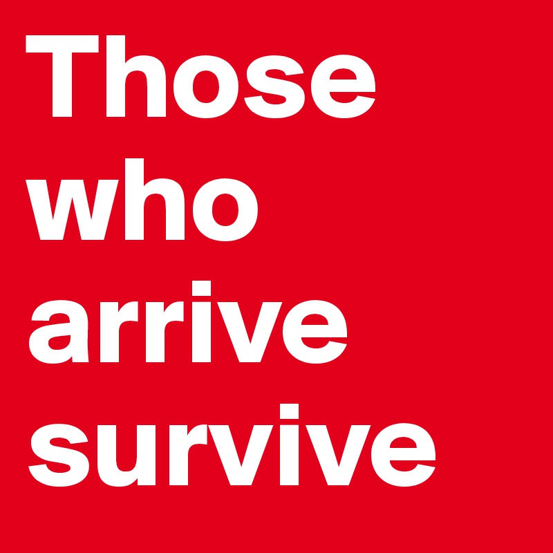 Those who arrive survive