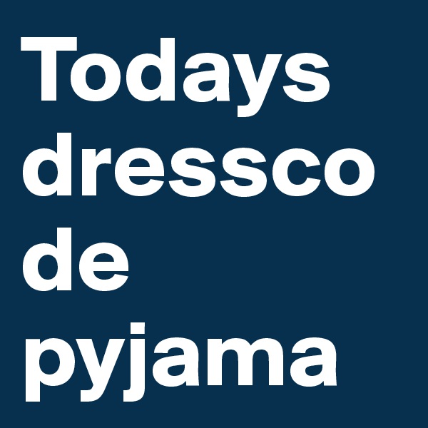 Todays dresscode
pyjama