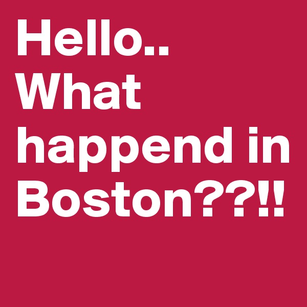 Hello..
What happend in Boston??!! 
