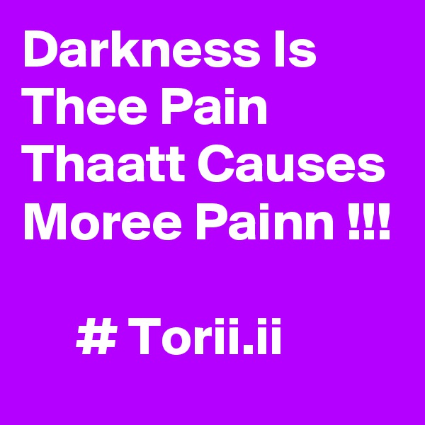 Darkness Is Thee Pain Thaatt Causes Moree Painn !!!

     # Torii.ii