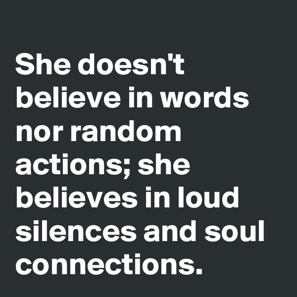 
She doesn't believe in words nor random actions; she believes in loud silences and soul connections.