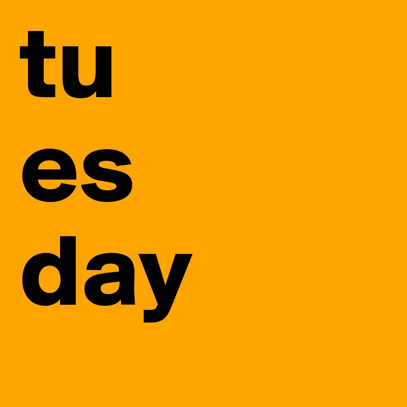 tu
es
day
