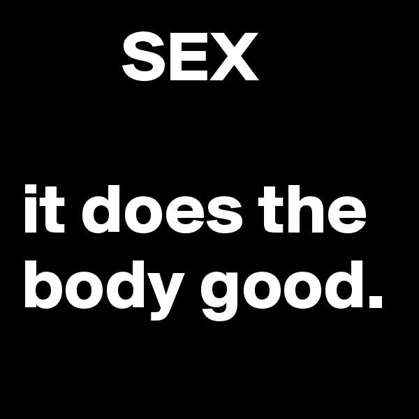        SEX

it does the body good.