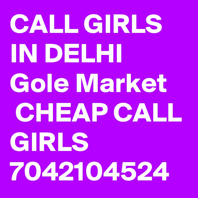 CALL GIRLS IN DELHI Gole Market
 CHEAP CALL GIRLS 7042104524