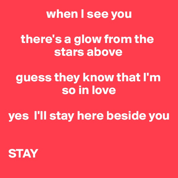                when I see you 

     there's a glow from the
                  stars above 

   guess they know that I'm
                     so in love 

yes  I'll stay here beside you 


STAY