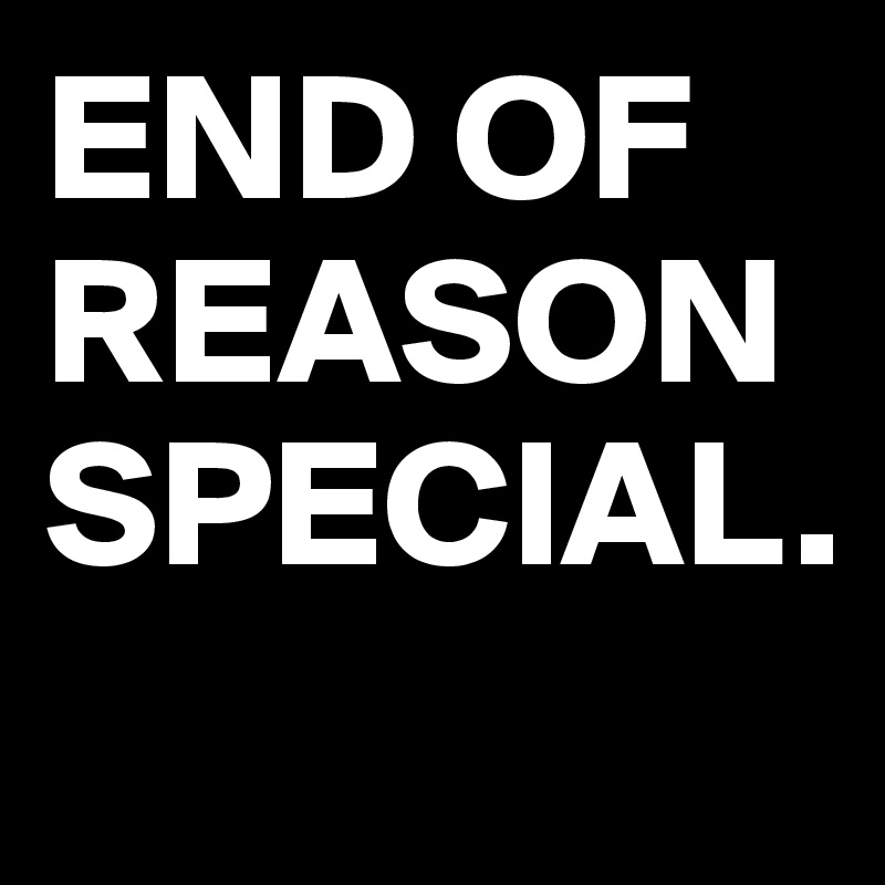 END OF REASON SPECIAL.
