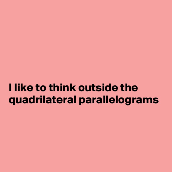 





I like to think outside the quadrilateral parallelograms




