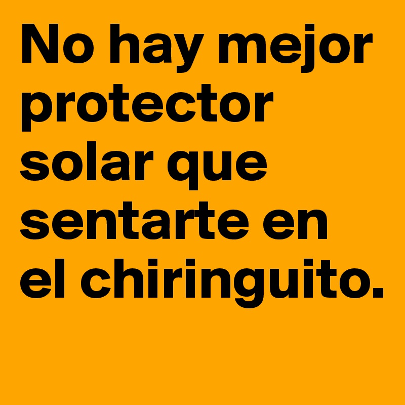 No hay mejor protector solar que sentarte en el chiringuito.
