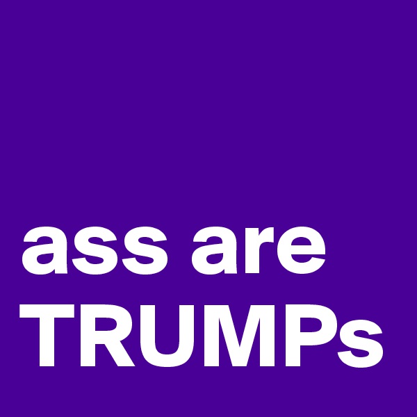 

ass are TRUMPs
